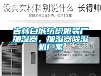 企業新聞吉林白城紡織服裝廠加濕器，加濕器除濕機廠家