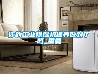 常見問題你的工業除濕機保養做對了嗎_重復