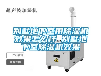 企業新聞別墅地下室用除濕機效果怎么樣 別墅地下室除濕機效果