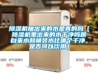 企業新聞除濕機抽出來的水是真的嗎（除濕機里出來的水干凈嗎跟自來水和桶裝水比哪個干凈，是否可以飲用）