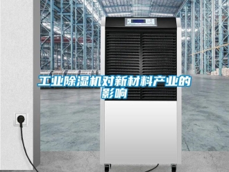 企業(yè)新聞工業(yè)除濕機(jī)對(duì)新材料產(chǎn)業(yè)的影響