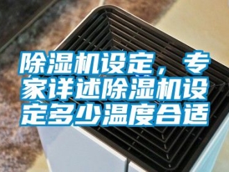 行業新聞除濕機設定，專家詳述除濕機設定多少溫度合適