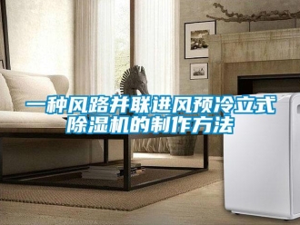 行業新聞一種風路并聯進風預冷立式除濕機的制作方法