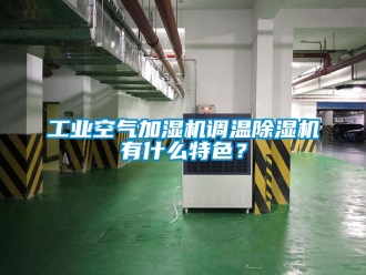 常見問題工業空氣加濕機調溫除濕機有什么特色？