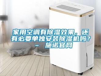 常見問題家用空調有除濕效果，還有必要單獨安裝除濕機嗎？ – 施諾官網