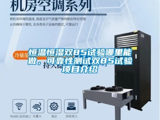 知識百科恒溫恒濕雙85試驗?zāi)睦锬茏?，可靠性測試雙85試驗項目介紹