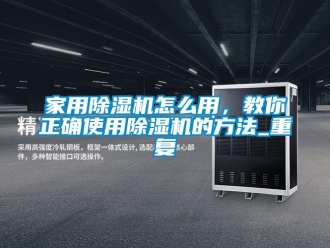 常見問題家用除濕機怎么用，教你正確使用除濕機的方法_重復