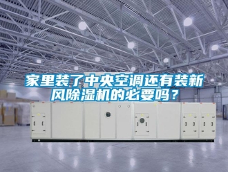 常見問題家里裝了中央空調還有裝新風除濕機的必要嗎？