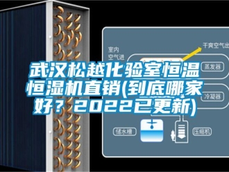 知識百科武漢松越化驗室恒溫恒濕機直銷(到底哪家好？2022已更新)