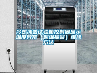 企業(yè)新聞冷熱沖擊試驗箱控制器顯示溫度異常（超溫報警）維修方法