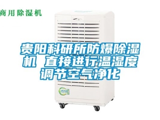企業(yè)新聞貴陽科研所防爆除濕機 直接進行溫濕度調(diào)節(jié)空氣凈化