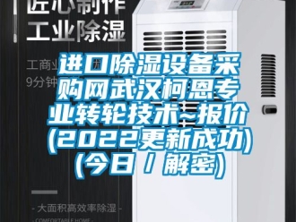 常見問題進口除濕設備采購網武漢柯恩專業轉輪技術~報價(2022更新成功)(今日／解密)