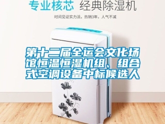 知識百科第十二屆全運會文化場館恒溫恒濕機組、組合式空調設備中標候選人