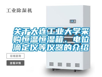 知識百科關于大連工業大學采購恒溫恒濕箱、電位滴定儀等儀器的介紹