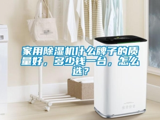 常見問題家用除濕機什么牌子的質量好，多少錢一臺，怎么選？