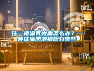 常見(jiàn)問(wèn)題住一樓濕氣太重怎么辦？一樓住宅防潮措施有哪些