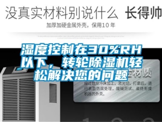 常見問題濕度控制在30%RH以下，轉(zhuǎn)輪除濕機輕松解決您的問題