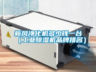 常見問題新風凈化機多少錢一臺（工業除濕機品牌排名）