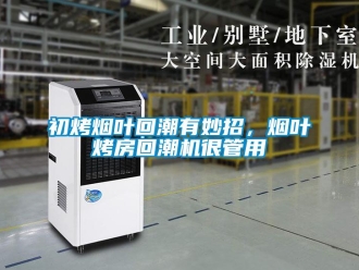 常見問題初烤煙葉回潮有妙招，煙葉烤房回潮機很管用