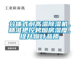 行業(yè)新聞分體式耐高溫除濕機(jī)，精準(zhǔn)把控烤煙房濕度，提升煙葉品質(zhì)