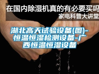 知識百科湖北高天試驗設備(圖)-恒溫恒濕檢測設備-廣西恒溫恒濕設備
