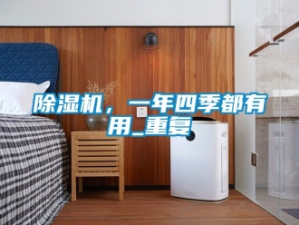 企業(yè)新聞除濕機，一年四季都有用_重復