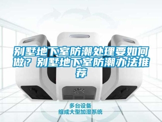 企業(yè)新聞別墅地下室防潮處理要如何做？別墅地下室防潮辦法推薦