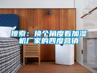 知識百科搜索：換個角度看加濕機廠家的四度營銷