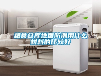 常見問題糧食倉庫地面防潮用什么材料的比較好