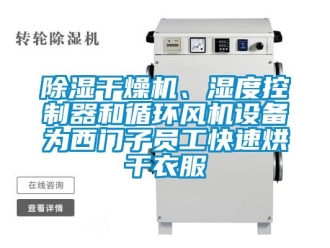 企業新聞除濕干燥機、濕度控制器和循環風機設備為西門子員工快速烘干衣服
