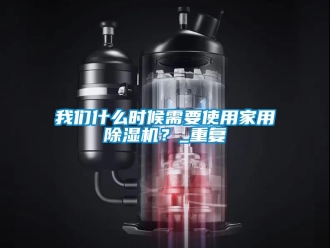 常見問題我們什么時候需要使用家用除濕機？_重復