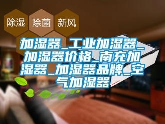 企業(yè)新聞加濕器_工業(yè)加濕器_加濕器價(jià)格_南充加濕器_加濕器品牌_空氣加濕器