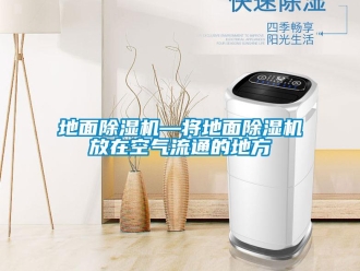 行業(yè)新聞地面除濕機—將地面除濕機放在空氣流通的地方