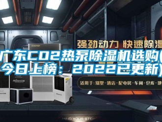 行業(yè)新聞廣東CO2熱泵除濕機選購(今日上榜：2022已更新)