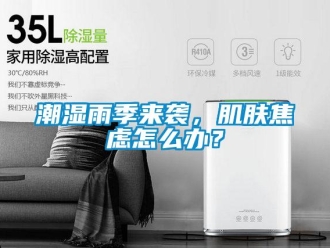 常見問題潮濕雨季來襲，肌膚焦慮怎么辦？