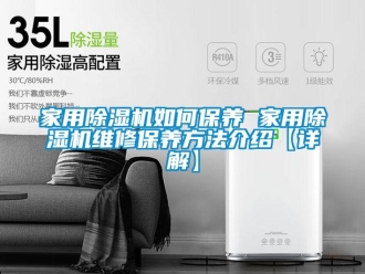 常見問題家用除濕機(jī)如何保養(yǎng) 家用除濕機(jī)維修保養(yǎng)方法介紹【詳解】