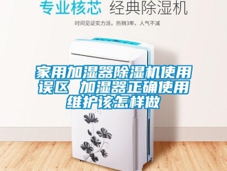 常見問題家用加濕器除濕機使用誤區 加濕器正確使用維護該怎樣做