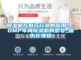 企業新聞除濕機在制藥行業的應用！-GMP車間除濕機的型號_探傷儀維修