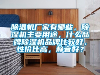 企業新聞除濕機廠家有哪些，除濕機主要用途，什么品牌除濕機品牌比較好，性價比高，靜音好？