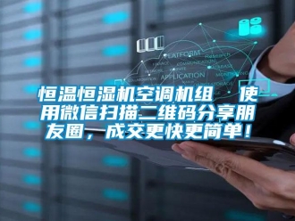 知識百科恒溫恒濕機空調(diào)機組  使用微信掃描二維碼分享朋友圈，成交更快更簡單！