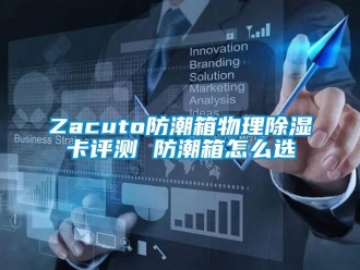 企業(yè)新聞Zacuto防潮箱物理除濕卡評測 防潮箱怎么選