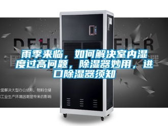 行業(yè)新聞雨季來臨，如何解決室內(nèi)濕度過高問題，除濕器妙用，進(jìn)口除濕器須知