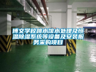 常見(jiàn)問(wèn)題博文學(xué)校跳水館水處理及恒溫除濕系統(tǒng)等設(shè)備及安裝服務(wù)采購(gòu)項(xiàng)目