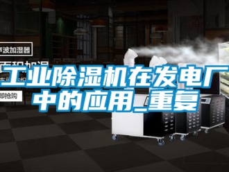 常見問題工業除濕機在發電廠中的應用_重復