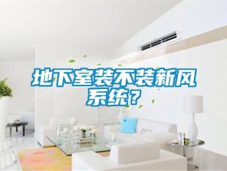 企業新聞地下室裝不裝新風系統？