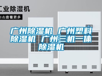 行業新聞廣州除濕機 廣州塑料除濕機 廣州三機一體除濕機
