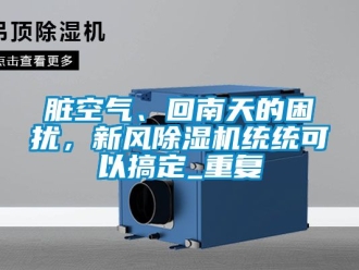 常見問題臟空氣、回南天的困擾，新風除濕機統(tǒng)統(tǒng)可以搞定_重復(fù)