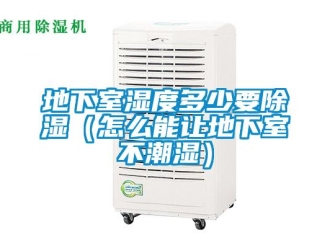 企業新聞地下室濕度多少要除濕（怎么能讓地下室不潮濕）