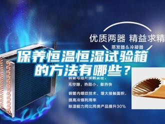 常見(jiàn)問(wèn)題保養(yǎng)恒溫恒濕試驗(yàn)箱的方法有哪些？