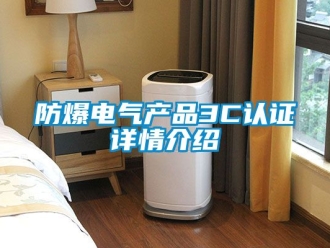 企業新聞防爆電氣產品3C認證詳情介紹
